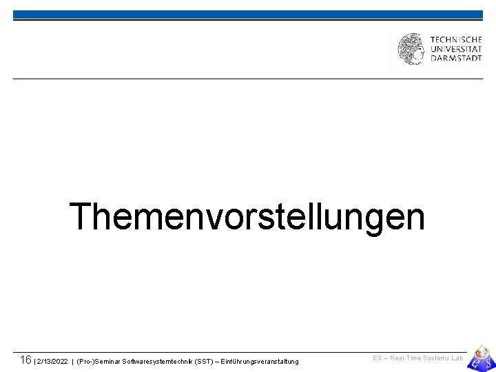 Themenvorstellungen 16 | 2/13/2022 | (Pro-)Seminar Softwaresystemtechnik (SST) – Einführungsveranstaltung ES – Real-Time Systems