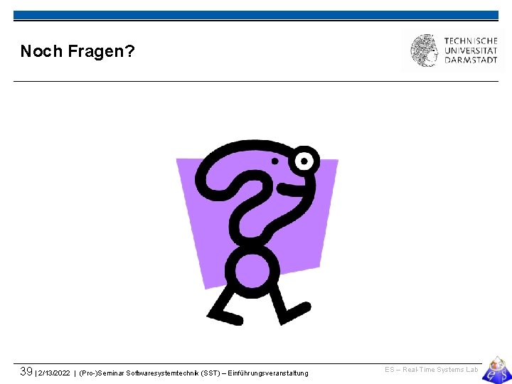 Noch Fragen? 39 | 2/13/2022 | (Pro-)Seminar Softwaresystemtechnik (SST) – Einführungsveranstaltung ES – Real-Time
