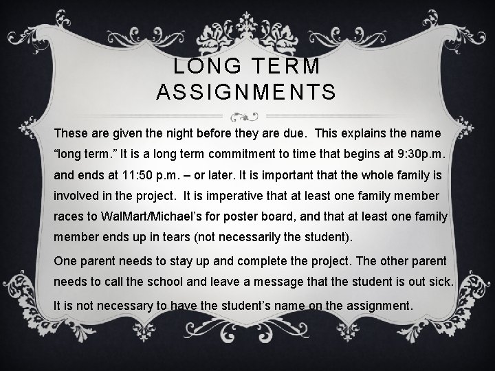 LONG TERM ASSIGNMENTS These are given the night before they are due. This explains