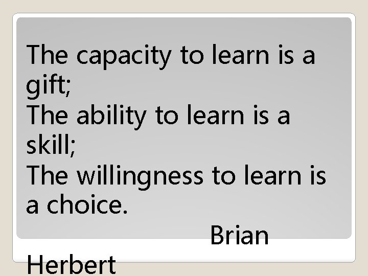 The capacity to learn is a gift; The ability to learn is a skill; The capacity to learn is a gift; The ability to learn is a skill;