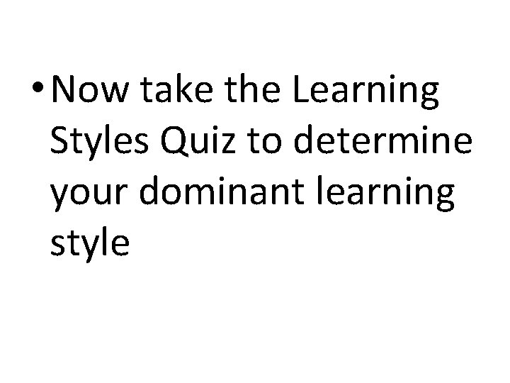 • Now take the Learning Styles Quiz to determine your dominant learning style  • Now take the Learning Styles Quiz to determine your dominant learning style