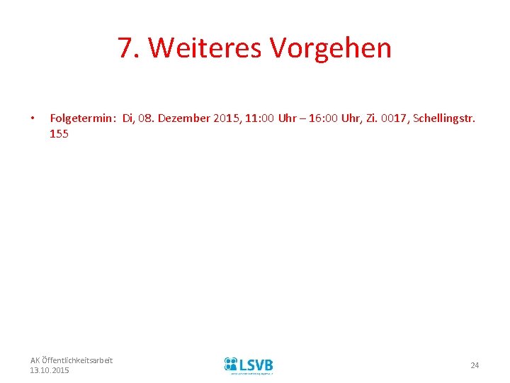 7. Weiteres Vorgehen • Folgetermin: Di, 08. Dezember 2015, 11: 00 Uhr – 16: