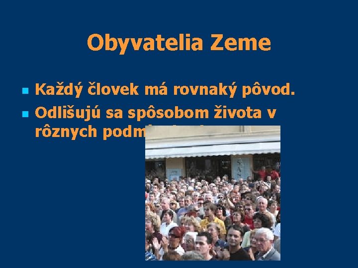 Obyvatelia Zeme n n Každý človek má rovnaký pôvod. Odlišujú sa spôsobom života v