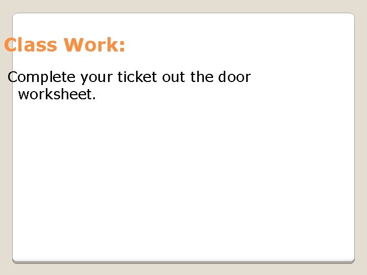 Class Work: Complete your ticket out the door worksheet. 