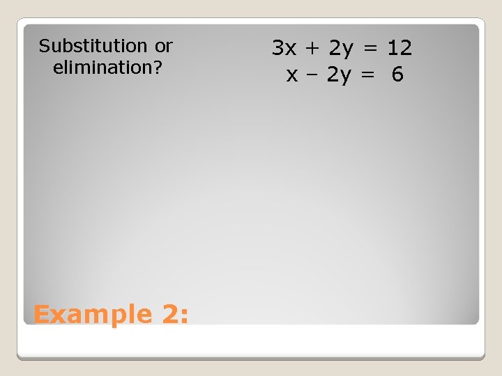 Substitution or elimination? Example 2: 3 x + 2 y = 12 x –