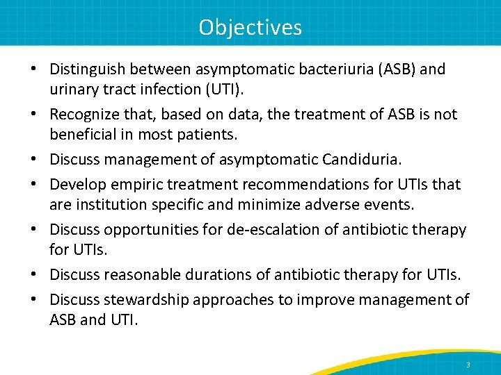Objectives • Distinguish between asymptomatic bacteriuria (ASB) and urinary tract infection (UTI). • Recognize