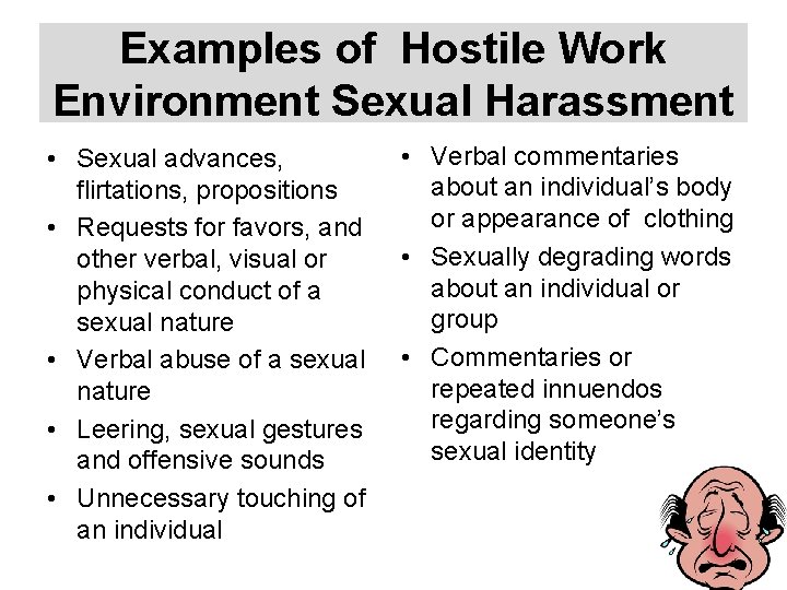 Examples of Hostile Work Environment Sexual Harassment • Sexual advances, flirtations, propositions • Requests