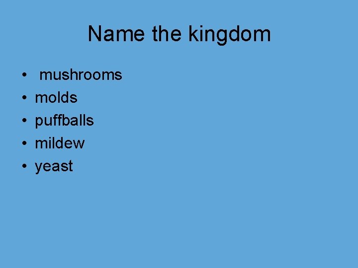 Name the kingdom • • • mushrooms molds puffballs mildew yeast 
