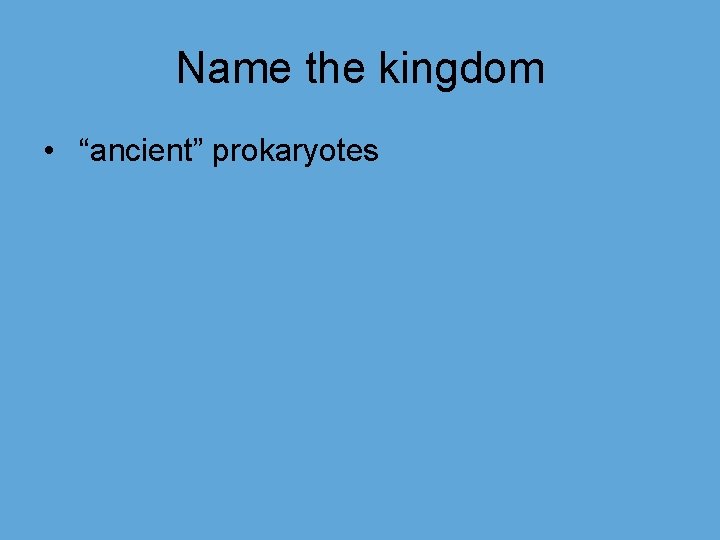 Name the kingdom • “ancient” prokaryotes 