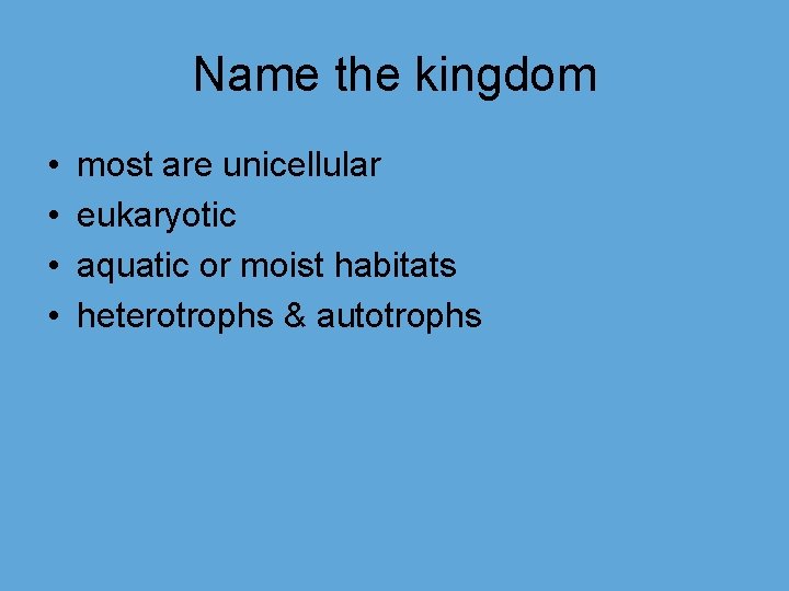 Name the kingdom • • most are unicellular eukaryotic aquatic or moist habitats heterotrophs
