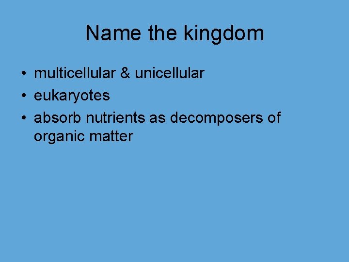 Name the kingdom • multicellular & unicellular • eukaryotes • absorb nutrients as decomposers