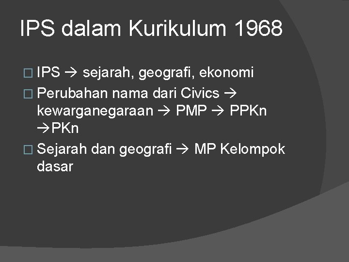 IPS dalam Kurikulum 1968 � IPS sejarah, geografi, ekonomi � Perubahan nama dari Civics