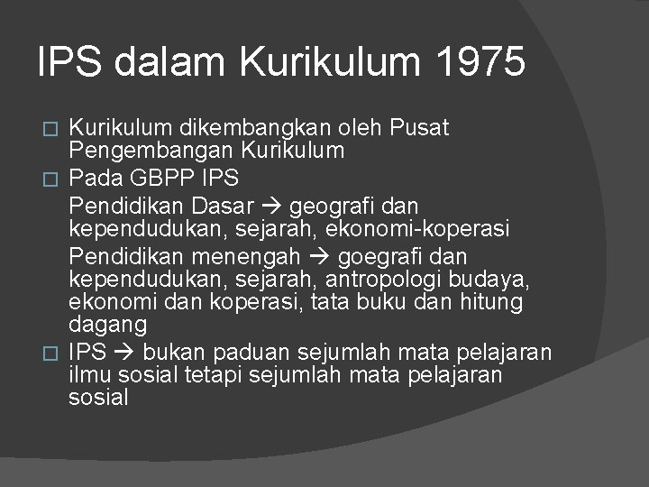 IPS dalam Kurikulum 1975 Kurikulum dikembangkan oleh Pusat Pengembangan Kurikulum � Pada GBPP IPS