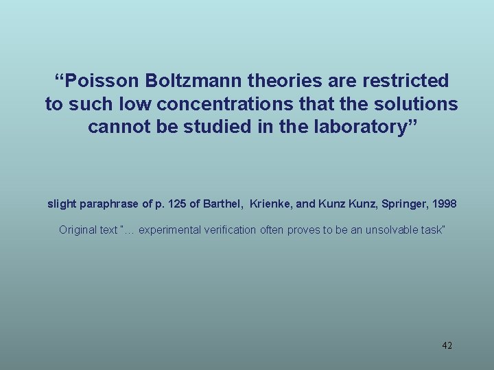 “Poisson Boltzmann theories are restricted to such low concentrations that the solutions cannot be