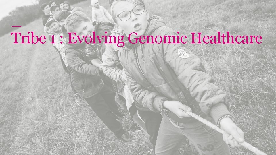 Genomics England Tribe 1 : Evolving Genomic Healthcare 19 