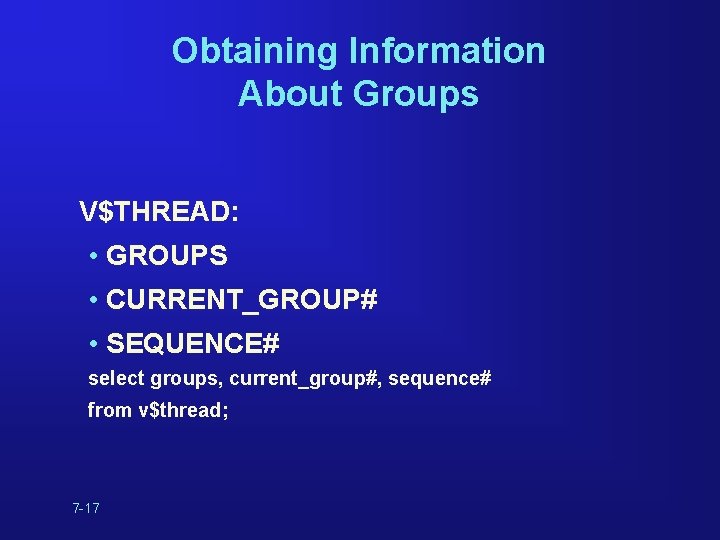 Obtaining Information About Groups V$THREAD: • GROUPS • CURRENT_GROUP# • SEQUENCE# select groups, current_group#, Obtaining Information About Groups V$THREAD: • GROUPS • CURRENT_GROUP# • SEQUENCE# select groups, current_group#,