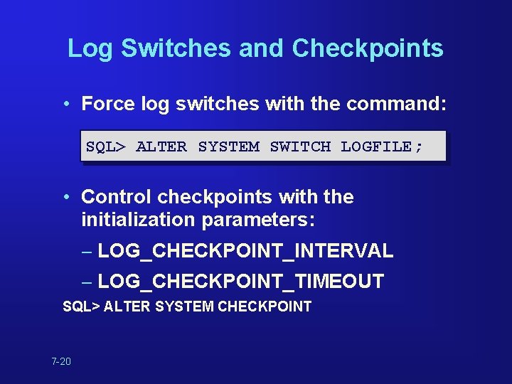 Log Switches and Checkpoints • Force log switches with the command: SQL> ALTER SYSTEM Log Switches and Checkpoints • Force log switches with the command: SQL> ALTER SYSTEM
