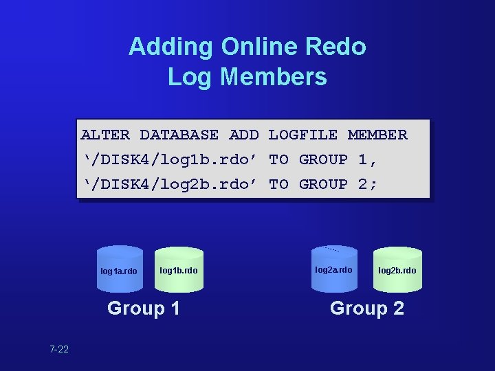 Adding Online Redo Log Members ALTER DATABASE ADD LOGFILE MEMBER ‘/DISK 4/log 1 b. Adding Online Redo Log Members ALTER DATABASE ADD LOGFILE MEMBER ‘/DISK 4/log 1 b.