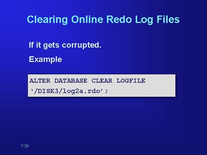 Clearing Online Redo Log Files If it gets corrupted. Example ALTER DATABASE CLEAR LOGFILE Clearing Online Redo Log Files If it gets corrupted. Example ALTER DATABASE CLEAR LOGFILE