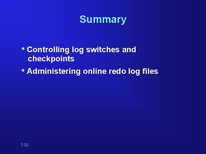 Summary • Controlling log switches and checkpoints • Administering online redo log files 7 Summary • Controlling log switches and checkpoints • Administering online redo log files 7