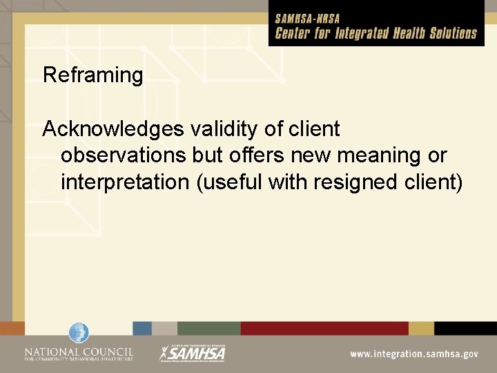 Reframing Acknowledges validity of client observations but offers new meaning or interpretation (useful with