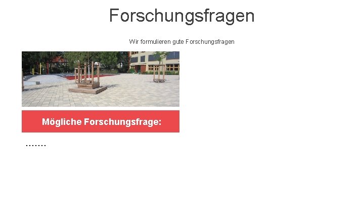 Forschungsfragen Wir formulieren gute Forschungsfragen Mögliche Forschungsfrage: ……. 