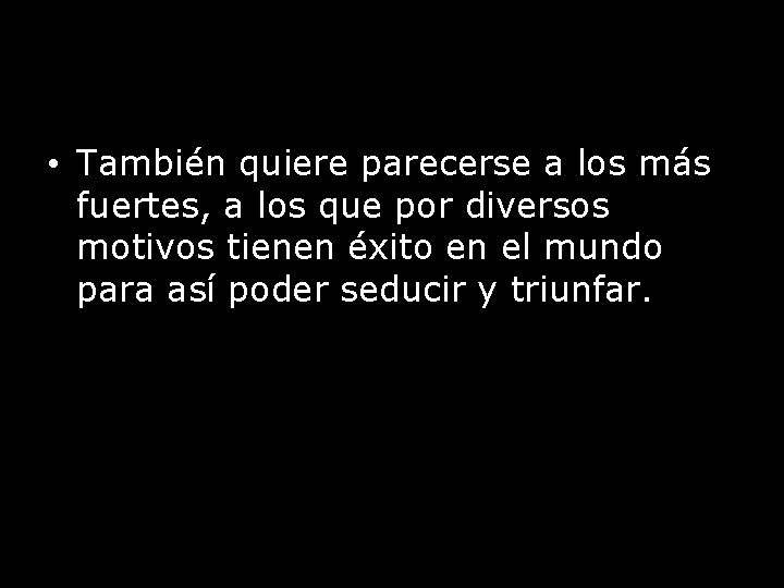  • También quiere parecerse a los más fuertes, a los que por diversos