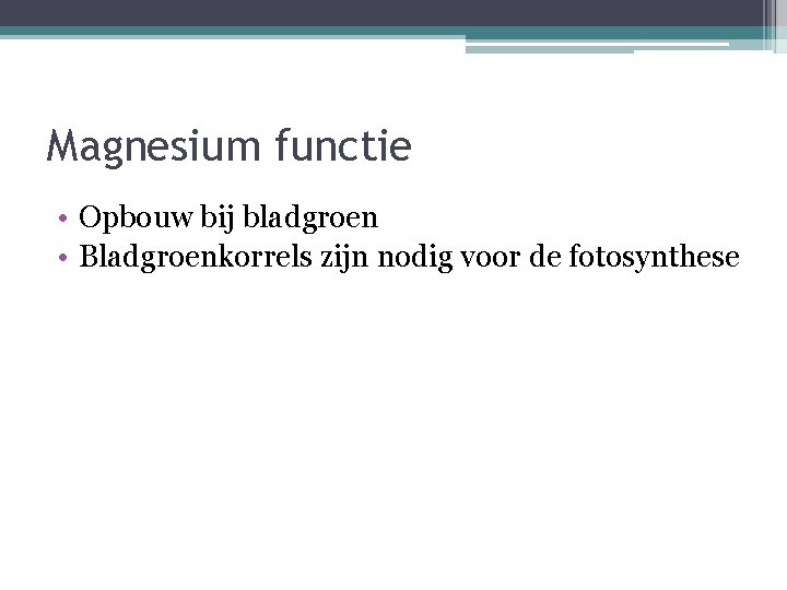 Magnesium functie • Opbouw bij bladgroen • Bladgroenkorrels zijn nodig voor de fotosynthese 