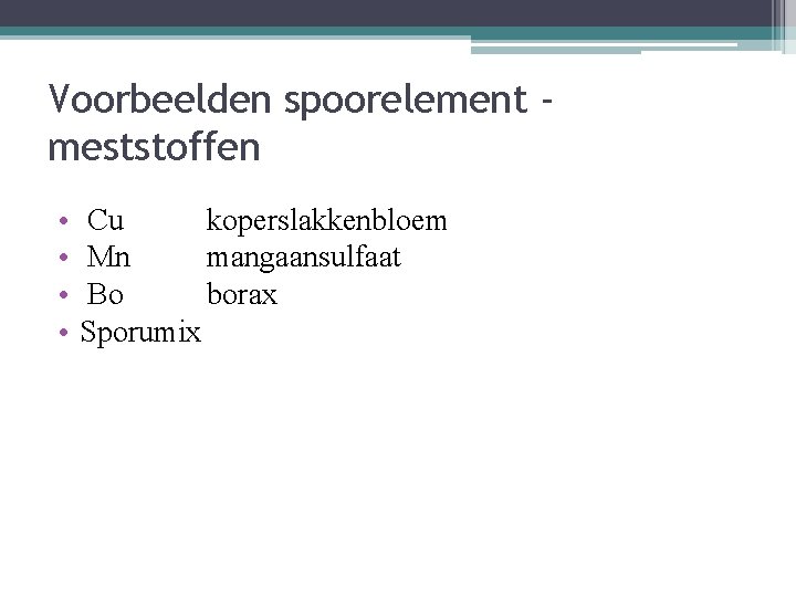 Voorbeelden spoorelement meststoffen • • Cu koperslakkenbloem Mn mangaansulfaat Bo borax Sporumix 