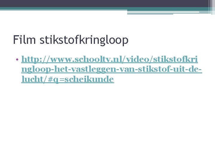 Film stikstofkringloop • http: //www. schooltv. nl/video/stikstofkri ngloop-het-vastleggen-van-stikstof-uit-delucht/#q=scheikunde 