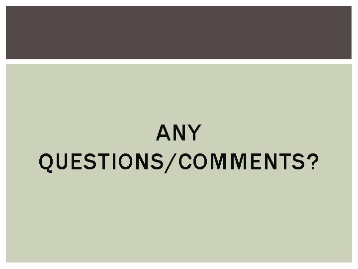 ANY QUESTIONS/COMMENTS? 