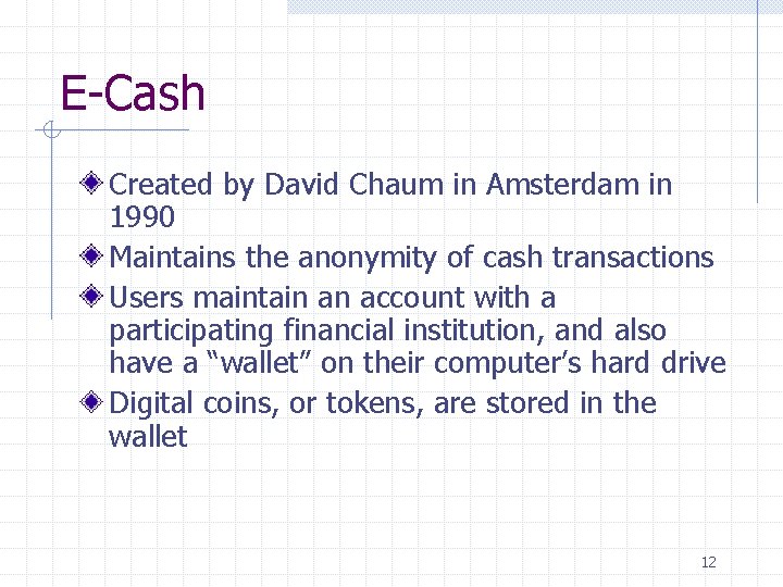 E-Cash Created by David Chaum in Amsterdam in 1990 Maintains the anonymity of cash