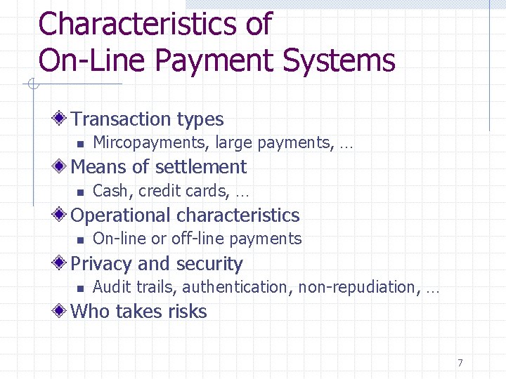 Characteristics of On-Line Payment Systems Transaction types n Mircopayments, large payments, … Means of