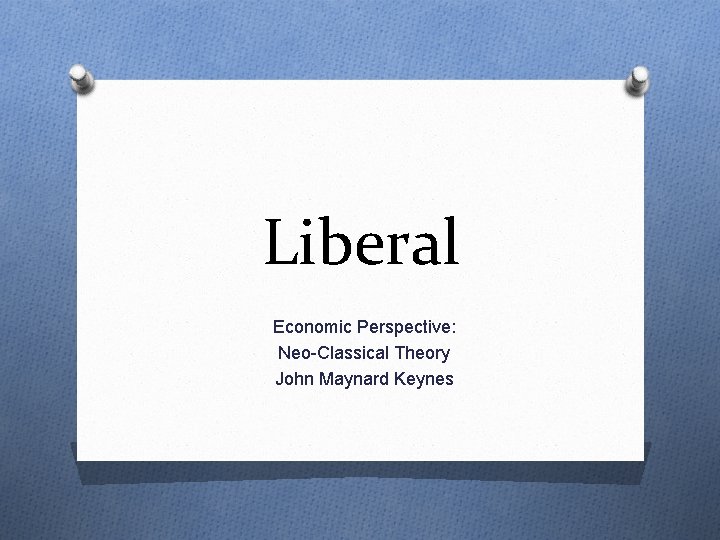 Liberal Economic Perspective: Neo-Classical Theory John Maynard Keynes 