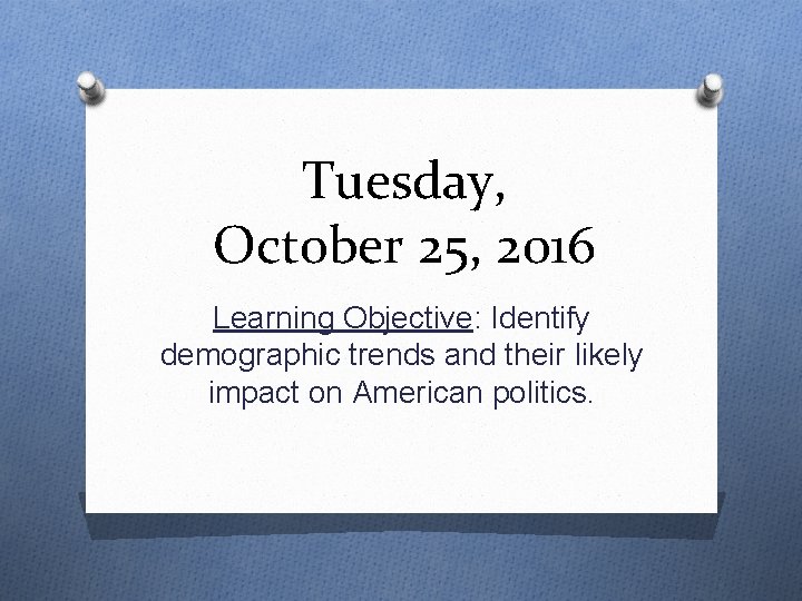 Tuesday, October 25, 2016 Learning Objective: Identify demographic trends and their likely impact on