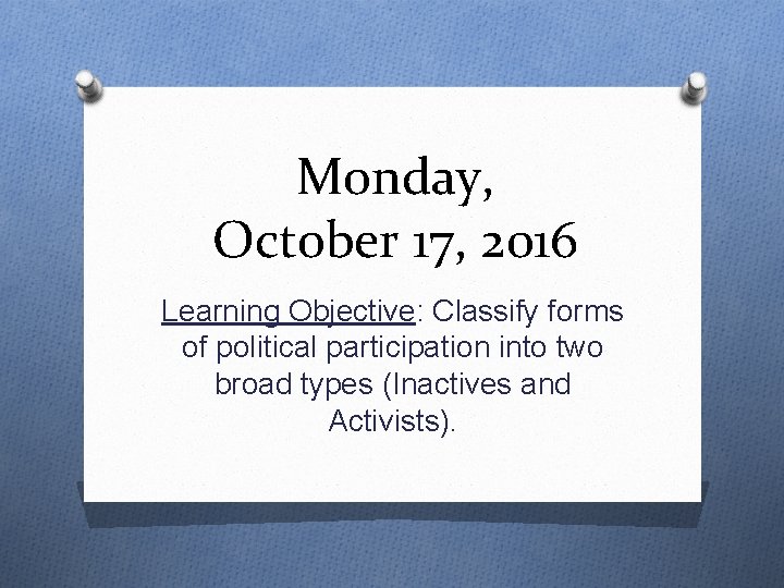 Monday, October 17, 2016 Learning Objective: Classify forms of political participation into two broad