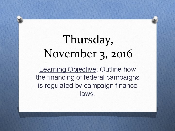Thursday, November 3, 2016 Learning Objective: Outline how the financing of federal campaigns is