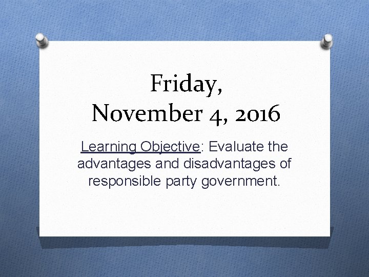 Friday, November 4, 2016 Learning Objective: Evaluate the advantages and disadvantages of responsible party