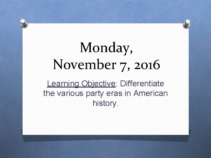 Monday, November 7, 2016 Learning Objective: Differentiate the various party eras in American history.