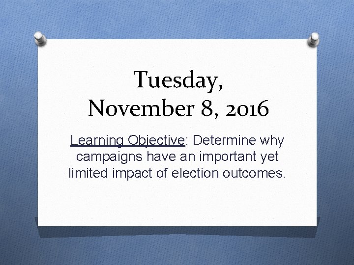 Tuesday, November 8, 2016 Learning Objective: Determine why campaigns have an important yet limited