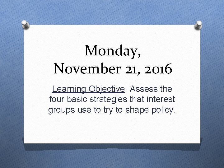 Monday, November 21, 2016 Learning Objective: Assess the four basic strategies that interest groups