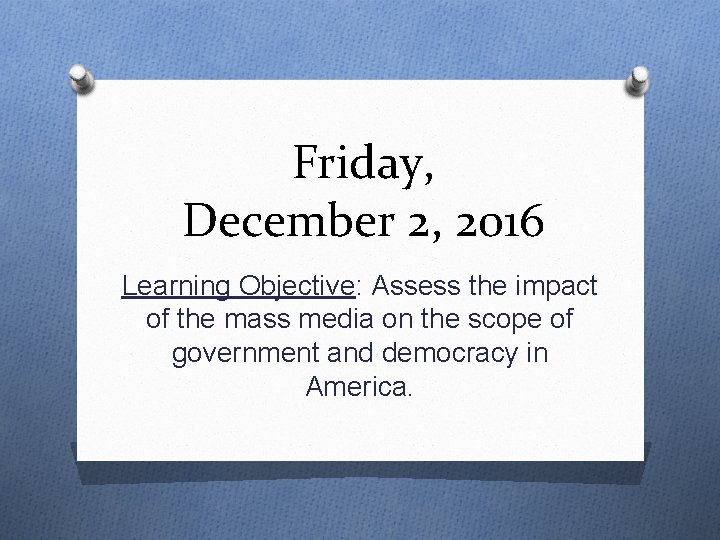 Friday, December 2, 2016 Learning Objective: Assess the impact of the mass media on