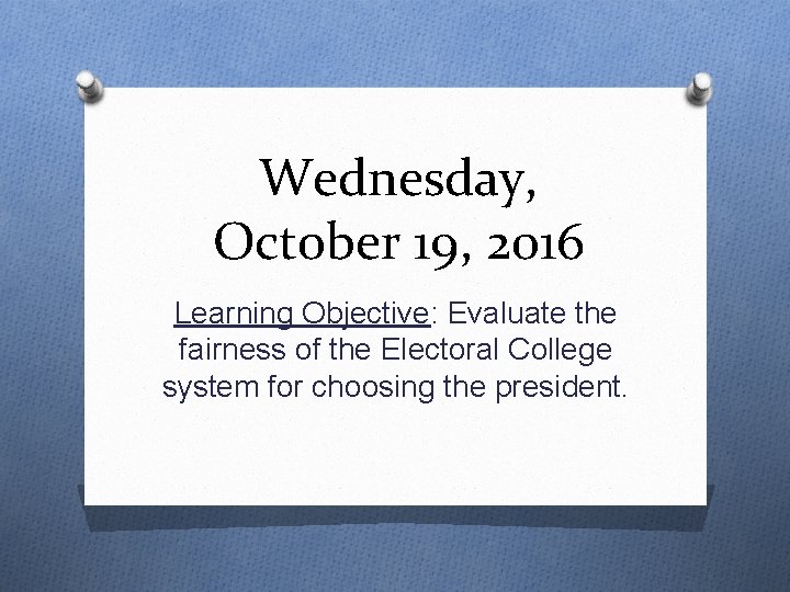 Wednesday, October 19, 2016 Learning Objective: Evaluate the fairness of the Electoral College system