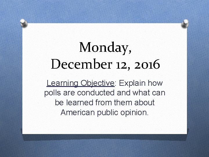 Monday, December 12, 2016 Learning Objective: Explain how polls are conducted and what can