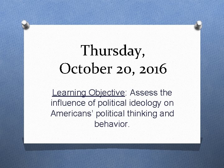 Thursday, October 20, 2016 Learning Objective: Assess the influence of political ideology on Americans’