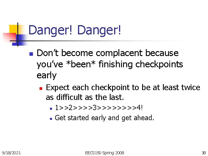 Danger! n Don’t become complacent because you’ve *been* finishing checkpoints early n Expect each