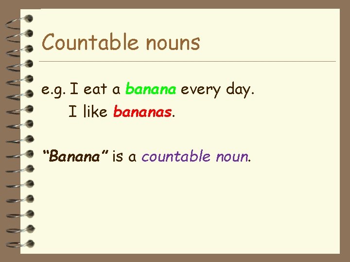 Countable nouns e. g. I eat a banana every day. I like bananas. “Banana”