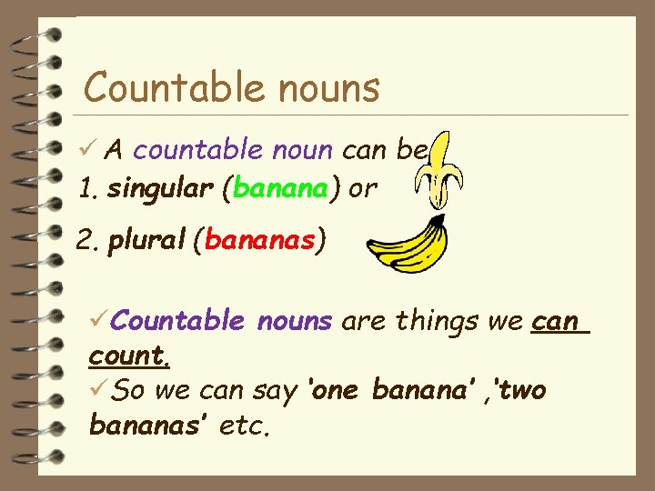 Countable nouns A countable noun can be 1. singular (banana) or 2. plural (bananas)