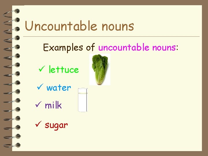 Uncountable nouns Examples of uncountable nouns: lettuce water milk sugar 