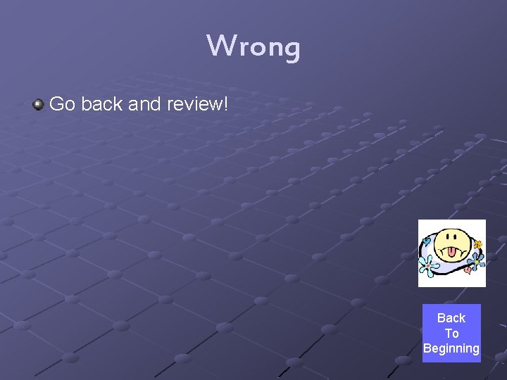 Wrong Go back and review! Back To Beginning 